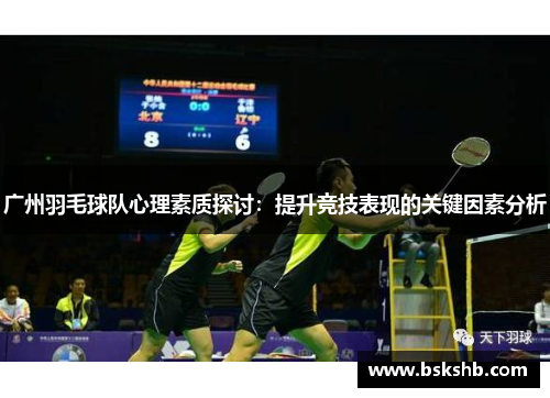 广州羽毛球队心理素质探讨：提升竞技表现的关键因素分析