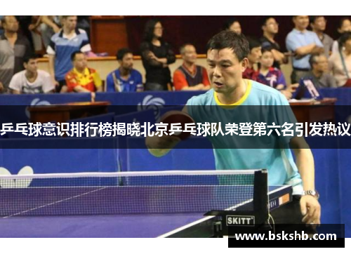 乒乓球意识排行榜揭晓北京乒乓球队荣登第六名引发热议