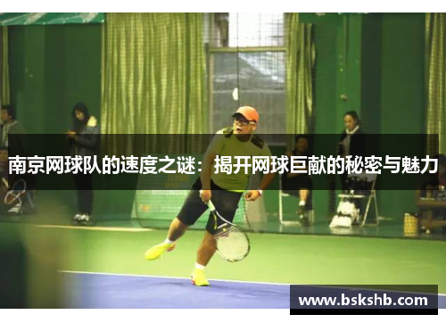 南京网球队的速度之谜：揭开网球巨献的秘密与魅力