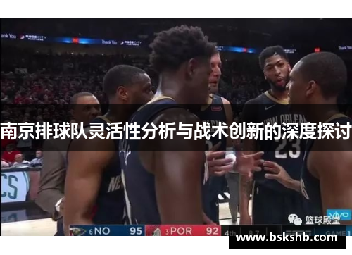 南京排球队灵活性分析与战术创新的深度探讨