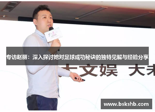 专访赵丽：深入探讨她对足球成功秘诀的独特见解与经验分享